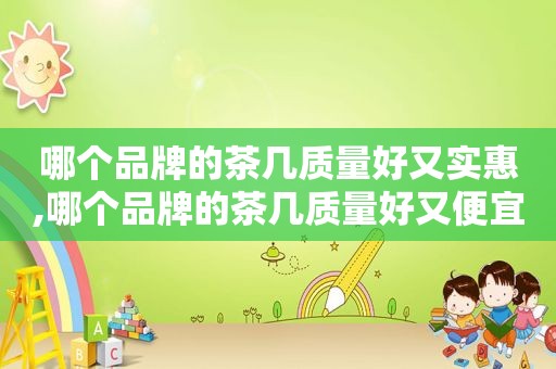 哪个品牌的茶几质量好又实惠,哪个品牌的茶几质量好又便宜