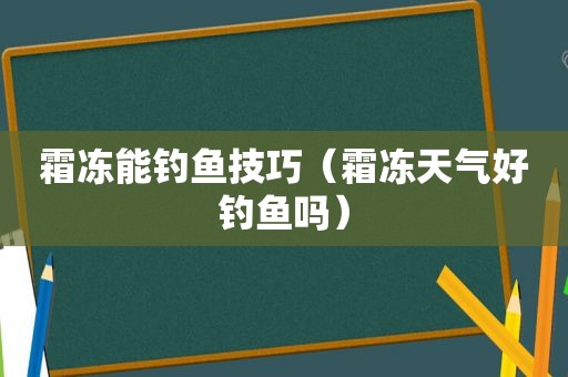 霜冻能钓鱼技巧（霜冻天气好钓鱼吗）