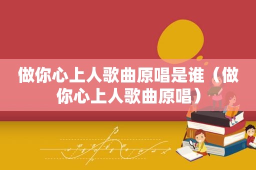 做你心上人歌曲原唱是谁（做你心上人歌曲原唱）