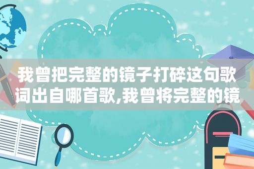 我曾把完整的镜子打碎这句歌词出自哪首歌,我曾将完整的镜子打碎这是什么歌