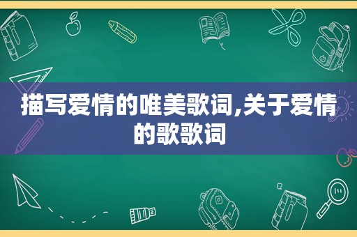 描写爱情的唯美歌词,关于爱情的歌歌词