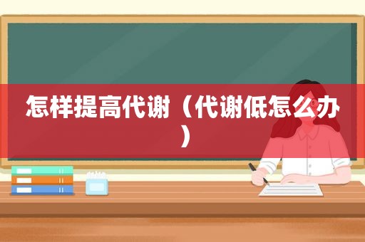 怎样提高代谢（代谢低怎么办）