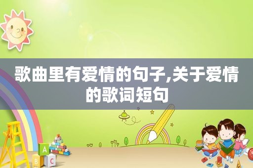 歌曲里有爱情的句子,关于爱情的歌词短句