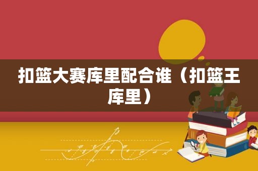 扣篮大赛库里配合谁（扣篮王库里）