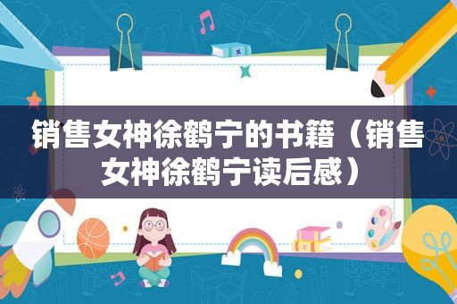 销售女神徐鹤宁的书籍（销售女神徐鹤宁读后感）
