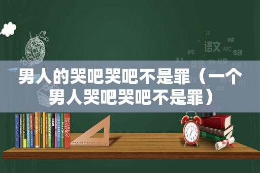 男人的哭吧哭吧不是罪（一个男人哭吧哭吧不是罪）