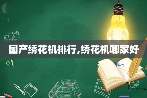 国产绣花机排行,绣花机哪家好