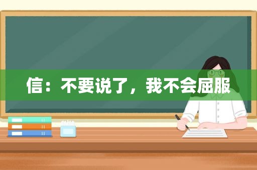 信：不要说了，我不会屈服
