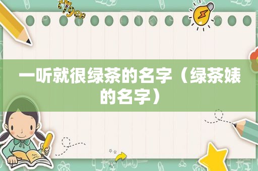 一听就很绿茶的名字（绿茶婊的名字）