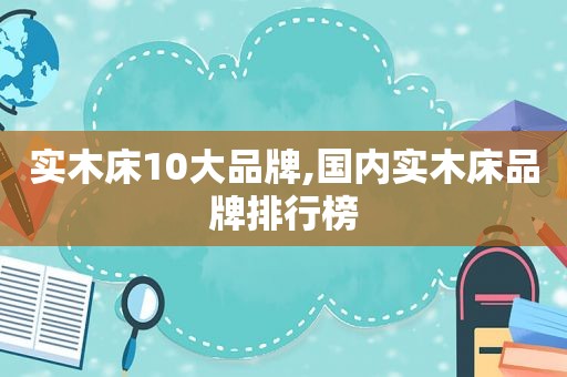 实木床10大品牌,国内实木床品牌排行榜