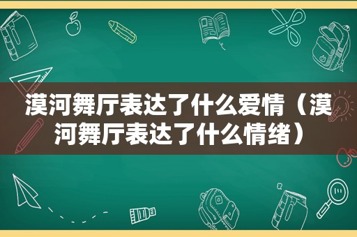 漠河舞厅表达了什么爱情（漠河舞厅表达了什么情绪）