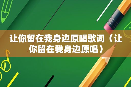 让你留在我身边原唱歌词（让你留在我身边原唱）