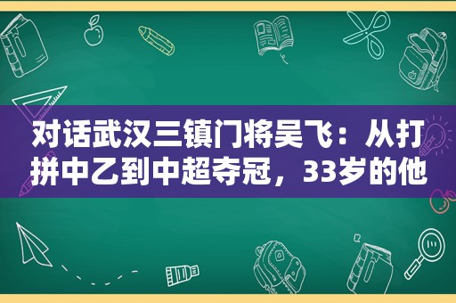 对话武汉三镇门将吴飞：从打拼中乙到中超夺冠，33岁的他说职业生涯刚开始