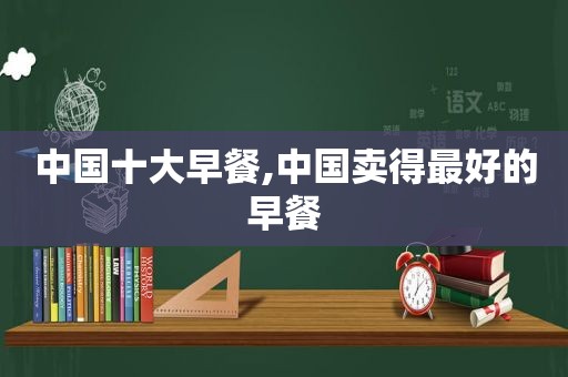 中国十大早餐,中国卖得最好的早餐