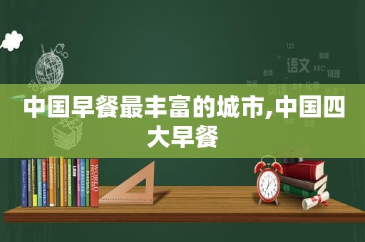 中国早餐最丰富的城市,中国四大早餐