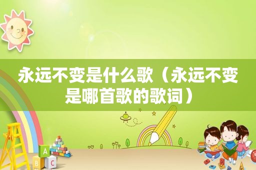永远不变是什么歌（永远不变是哪首歌的歌词）