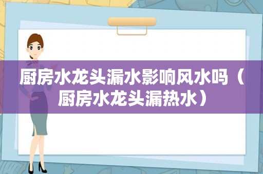 厨房水龙头漏水影响风水吗（厨房水龙头漏热水）