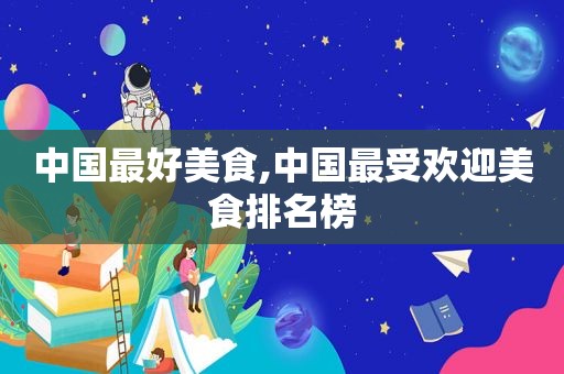 中国最好美食,中国最受欢迎美食排名榜