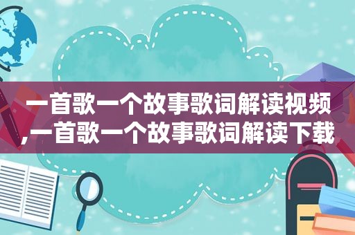 一首歌一个故事歌词解读视频,一首歌一个故事歌词解读下载