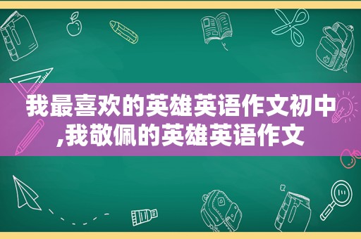 我最喜欢的英雄英语作文初中,我敬佩的英雄英语作文