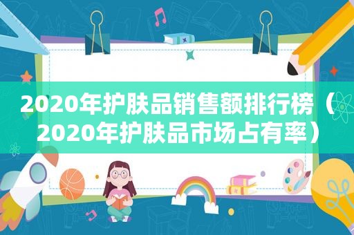 2020年护肤品销售额排行榜（2020年护肤品市场占有率）