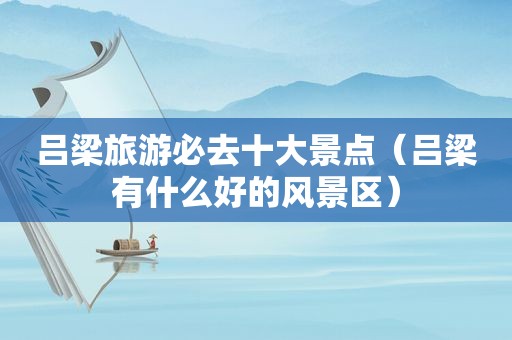 吕梁旅游必去十大景点（吕梁有什么好的风景区）