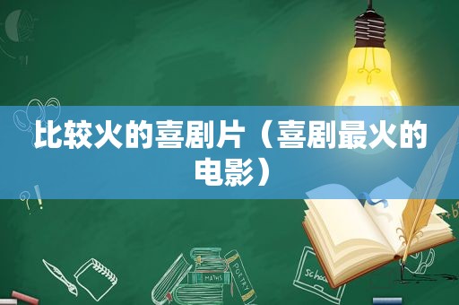 比较火的喜剧片（喜剧最火的电影）