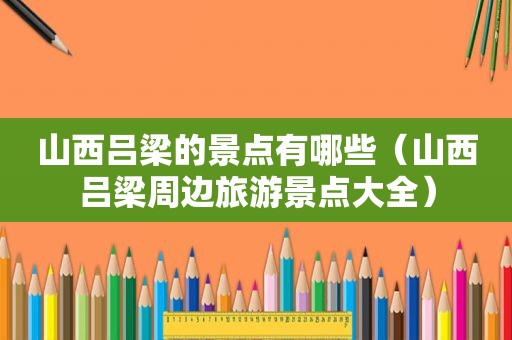 山西吕梁的景点有哪些（山西吕梁周边旅游景点大全）