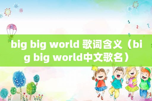 big big world 歌词含义（big big world中文歌名）