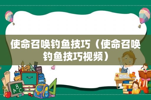 使命召唤钓鱼技巧（使命召唤钓鱼技巧视频）