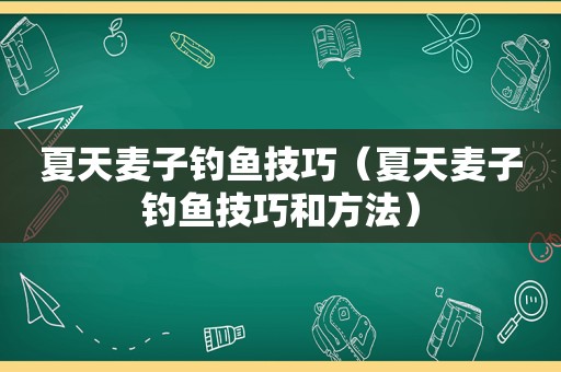 夏天麦子钓鱼技巧（夏天麦子钓鱼技巧和方法）