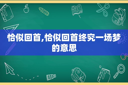 恰似回首,恰似回首终究一场梦的意思
