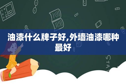 油漆什么牌子好,外墙油漆哪种最好