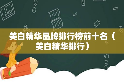 美白精华品牌排行榜前十名（美白精华排行）