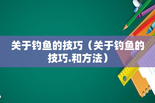 关于钓鱼的技巧（关于钓鱼的技巧.和方法）