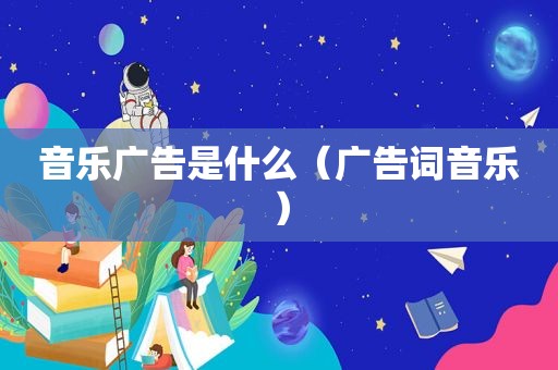 音乐广告是什么（广告词音乐）