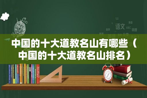 中国的十大道教名山有哪些（中国的十大道教名山排名）