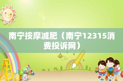 南宁 *** 减肥（南宁12315消费投诉网）