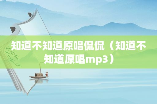 知道不知道原唱侃侃（知道不知道原唱mp3）