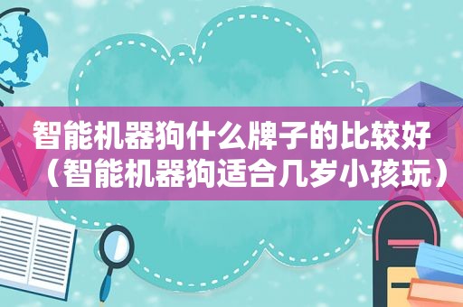 智能机器狗什么牌子的比较好（智能机器狗适合几岁小孩玩）