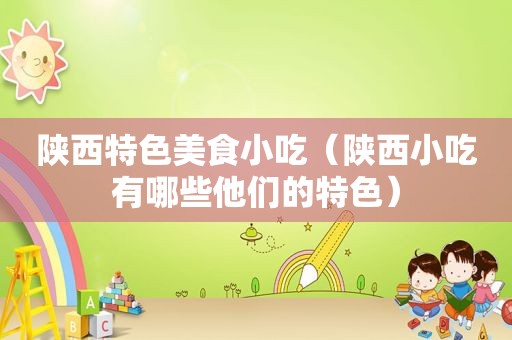 陕西特色美食小吃（陕西小吃有哪些他们的特色）