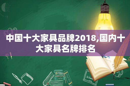 中国十大家具品牌2018,国内十大家具名牌排名