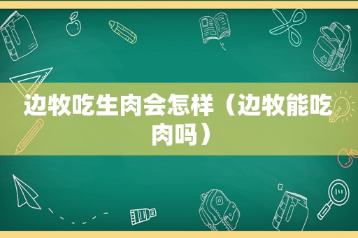 边牧吃生肉会怎样（边牧能吃肉吗）