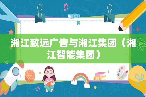 湘江致远广告与湘江集团（湘江智能集团）