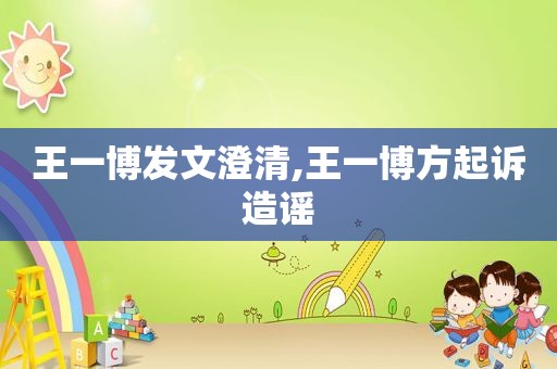 王一博发文澄清,王一博方起诉造谣