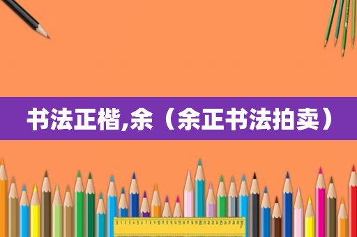 书法正楷,余（余正书法拍卖）