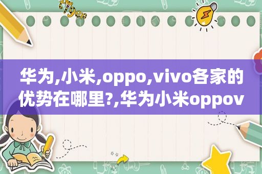 华为,小米,oppo,vivo各家的优势在哪里?,华为小米oppovivo旗舰机