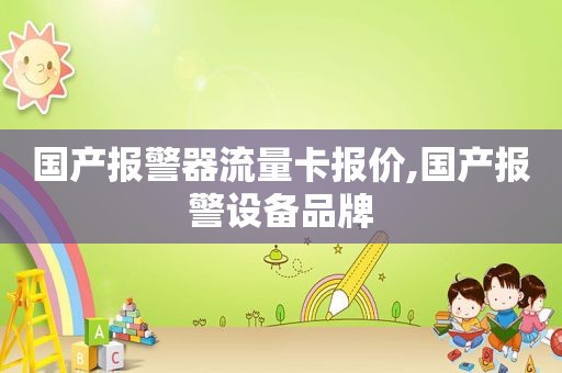 国产报警器流量卡报价,国产报警设备品牌