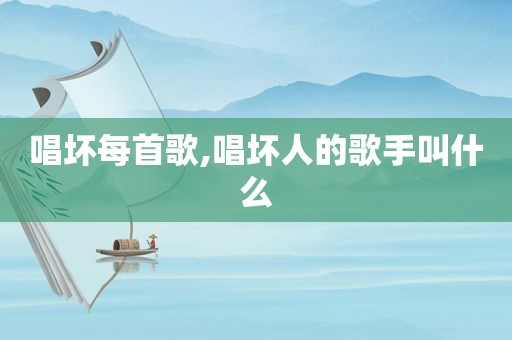 唱坏每首歌,唱坏人的歌手叫什么