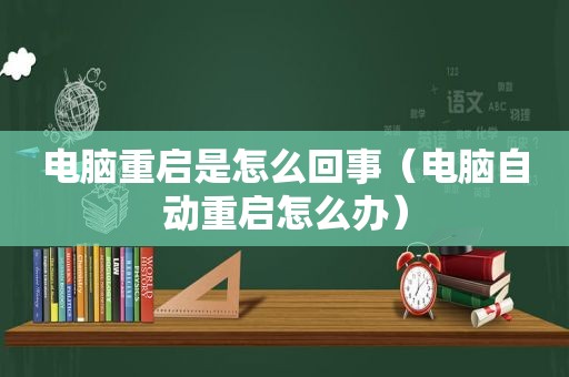 电脑重启是怎么回事（电脑自动重启怎么办）